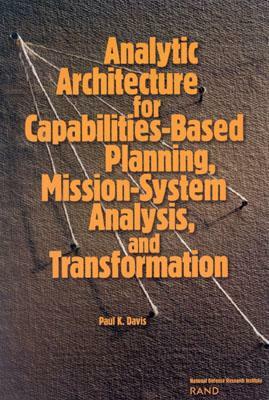 Analytic Architecture for Capabilities-Based Planning, Mission-System Analysis, and Transformation by Paul K. Davis