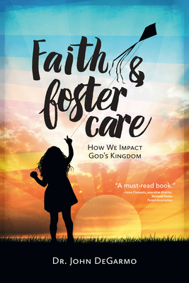 Faith & Foster Care: How We Impact God's Kingdom by John Degarmo