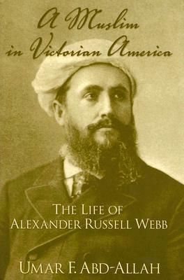 A Muslim in Victorian America: The Life of Alexander Russell Webb by Umar F. Abd-Allah