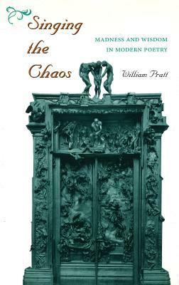 Singing the Chaos: Madness and Wisdom in Modern Poetry by William Pratt