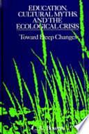 Education, Cultural Myths, and the Ecological Crisis: Toward Deep Changes by C. A. Bowers