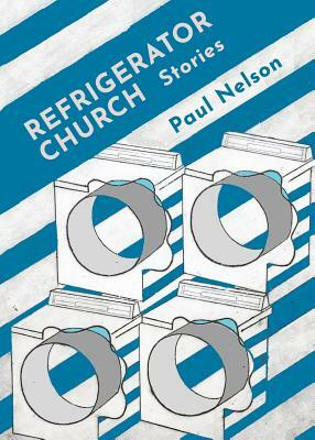 Refrigerator Church: Stories by Paul Nelson