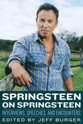 Springsteen on Springsteen: Interviews, Speeches, and Encounters by Jeff Burger