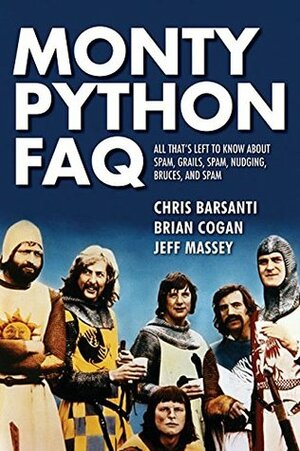 Monty Python FAQ: Everything You Ever May Certainly Did Not Perhaps Wanted to Know about the Genius of the Pythons by Chris Barsanti, Brian Cogan, Jeff Massey