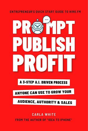 Prompt Publish Profit: Nonfiction Writing With ChatGPT | Publish Your Book Faster With AI by Carla White, Carla White