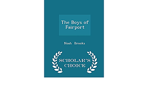 The Boys of Fairport - Scholar's Choice Edition by Noah Brooks