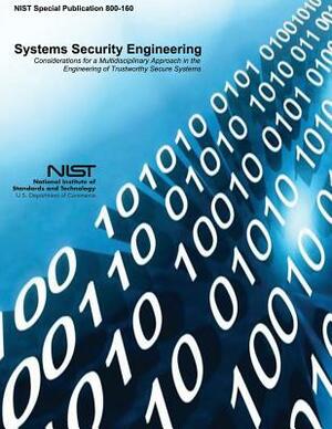 Systems Security Engineering: Considerations for a Multidisciplinary Approach in the Engineering of Trustworthy Secure Systems by National Institute of St And Technology, U. S. Department of Commerce