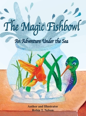 The Magic Fishbowl: An Adventure Under the Sea by Robin T. Nelson