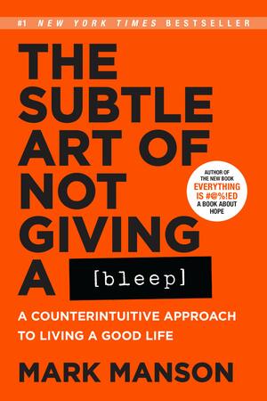 The Subtle Art of Not Giving a Bleep: A Counterintuitive Approach to Living a Good Life by Mark Manson