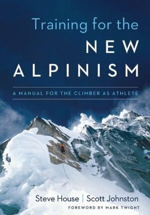 Training for the New Alpinism: A Manual for the Climber as Athlete by Steve House, Scott Johnston