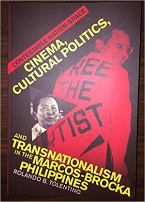 Contestable Nation-Space: Cinema, Cultural Politics, and Transnationalism in the Marcos-Brocka Philippines by Rolando B. Tolentino