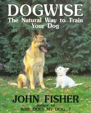 Dogwise: The Natural Way to Train Your Dog by John Fisher