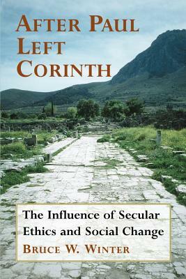 After Paul Left Corinth: The Influence of Secular Ethics and Social Change by Bruce W. Winter