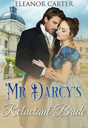 Mr Darcy's Reluctant Bride: A Pride & Prejudice Variation by Eleanor Carter