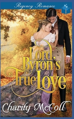 Lord Byron's True Love: Regency Romance by Charity McColl