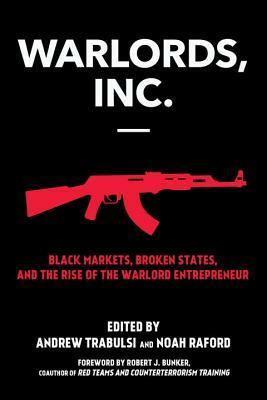 Warlords, Inc.: Political Instability, Black Markets, and the Rise of Transnational Crime by Noah Raford, Robert J. Bunker, Andrew Trabulsi