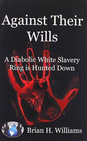 Against Their Wills: A Diabolic White Slavery Ring Is Hunted Down by Brian H. Williams