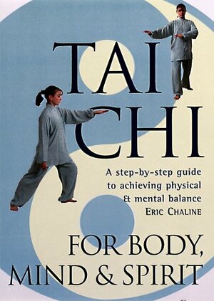 Tai Chi For Body, MindSpirit: A Step-by-Step Guide to Achieving PhysicalMental Balance by Eric Chaline