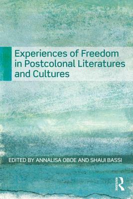 Experiences of Freedom in Postcolonial Literatures and Cultures by Annalisa Oboe, Shaul Bassi