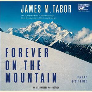 Forever on the Mountain: The Truth Behind One of Mountaineering's Most Controversial and Mysterious Disasters by James M. Tabor