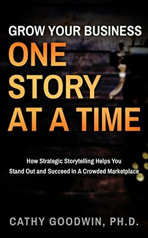 Grow Your Business One Story At A Time: How Strategic Storytelling Helps You Stand Out And Succeed In A Crowded Marketplace by Ian Brodie, Cathy Goodwin, Connie Ragen Green