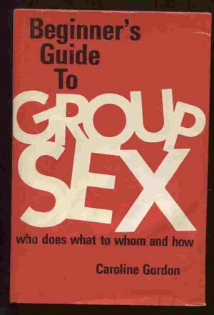 The Beginner's Guide to Group Sex: Who Does What to Whom and How, by Caroline Gordon