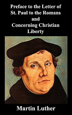 Preface to the Letter of St. Paul to the Romans and Concerning Christian Liberty by Martin Luther