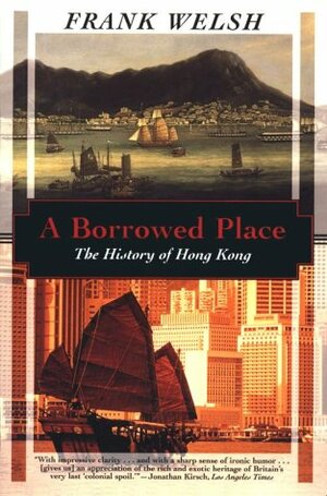 A Borrowed Place: The History of Hong Kong by Frank Welsh
