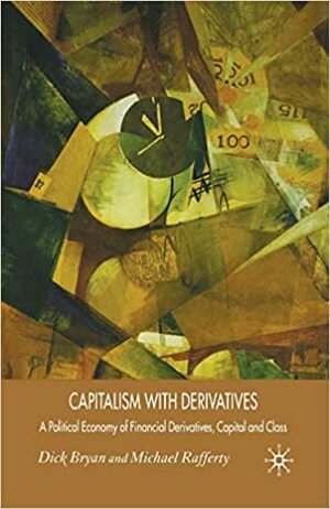 Capitalism with Derivatives: A Political Economy of Financial Derivatives, Capital and Class by Dick Bryan, Michael Rafferty