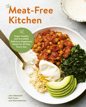 The Meat-Free Kitchen: Super Delicious Plant-Based Meals and Snacks for Every Meal, All Day by Jenn Sebestyen, Joni Marie Newman, Kelli Foster