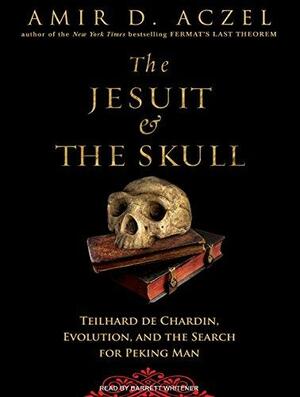 The Jesuit and the Skull: Teilhard de Chardin, Evolution, and the Search for Peking Man by Amir D. Aczel
