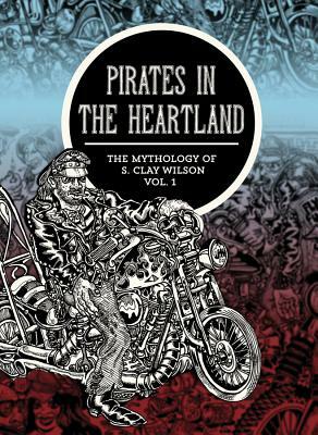 Pirates in the Heartland: The Mythology of S. Clay Wilson, Volume 1 by S. Clay Wilson