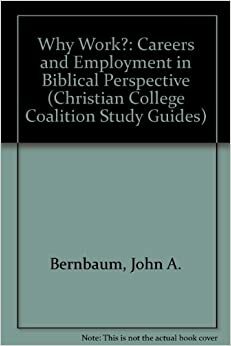 Why Work?: Careers and Employment in Biblical Perspective by John A. Bernbaum, Simon M. Steer