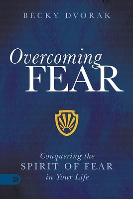 Overcoming Fear: Conquering the Spirit of Fear in Your Life by Becky Dvorak