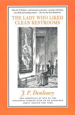 The Lady Who Liked Clean Restrooms: The Chronicle of One of the Strangest Stories Ever to Be Rumoured about Around New York by J. P. Donleavy