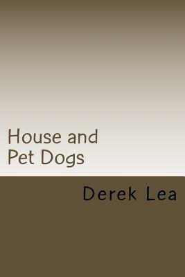 House and Pet Dogs: Their Selection, Care and Training by Derek Lea