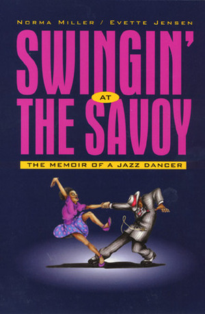 Swinging at The Savoy. The Memoir of a Jazz Dancer by Evette Jensen, Norma Miller