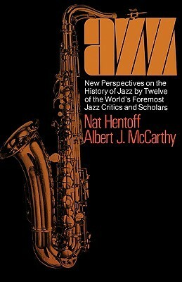 Jazz: New Perspectives On The History Of Jazz By Twelve Of The World's Foremost Jazz Critics And Scholars by Albert J. McCarthy, Nat Hentoff