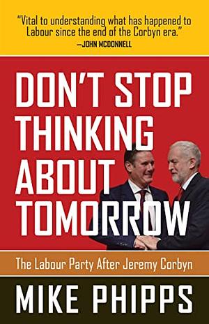 Don't Stop Thinking About Tomorrow: The Labour Party after Jeremy Corbyn by Mike Phipps