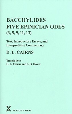 Bacchylides: Five Epinician Odes (3, 5, 9, 11, 13) by J. G. Howie, D. L. Cairns