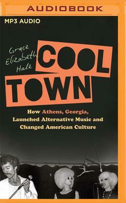 Cool Town: How Athens, Georgia, Launched Alternative Music and Changed American Culture by Grace Elizabeth Hale