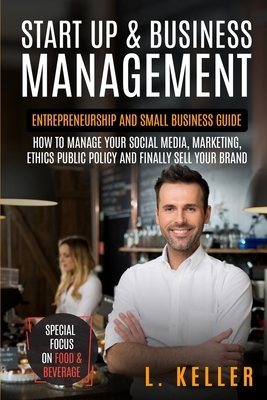Start Up & Business Management: Entrepreneurship and small business guide: how to manage your social media, marketing, ethics public policy and finall by Bandon Gary Scott, L. Keller, Robert Benjamin Turner