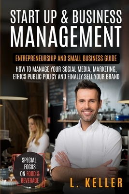 Start Up & Business Management: Entrepreneurship and small business guide: how to manage your social media, marketing, ethics public policy and finall by Robert Benjamin Turner, L. Keller, Bandon Gary Scott