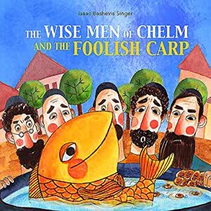 The Wise Men of Chelm and the Foolish Carp by Isaac Bashevis Singer