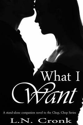 What I Want: A Companion Novel to the Chop, Chop Series by L. N. Cronk