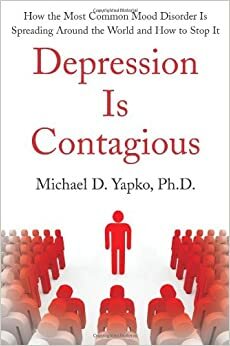 Depression Is Contagious: How the Most Common Mood Disorder Is Spreading Around the World and How to Stop It by Michael D. Yapko