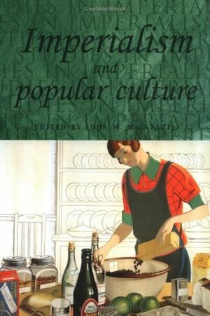 Imperialism and Popular Culture by John M. MacKenzie