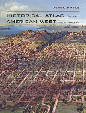 Historical Atlas of the American West: With Original Maps by Derek Hayes