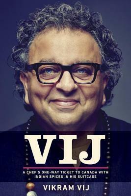 Vij: A One-Way Ticket to Canada with India in My Suitcase and Lessons I Learned in Life by Vikram Vij