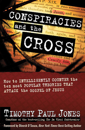 Conspiracies and the Cross: How to Intelligently Counter the Ten Most Popular Arguments against the Gospel of Jesus by Timothy Paul Jones